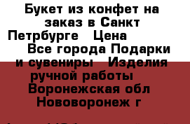 Букет из конфет на заказ в Санкт-Петрбурге › Цена ­ 200-1500 - Все города Подарки и сувениры » Изделия ручной работы   . Воронежская обл.,Нововоронеж г.